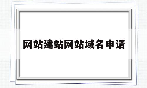 网站建站网站域名申请(网站建站网站域名申请怎么写)