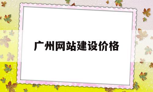 广州网站建设价格(广州网站建设方案开发)