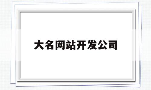 大名网站开发公司(大名网站开发公司电话)