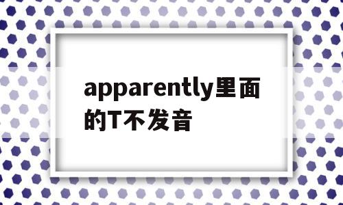 关于apparently里面的T不发音的信息