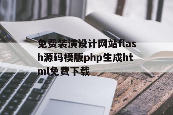 包含免费装潢设计网站flash源码模版php生成html免费下载的词条