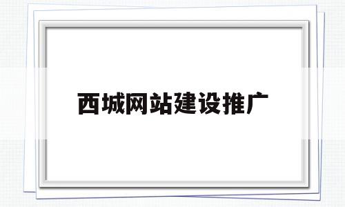 西城网站建设推广(北京专业网站建设网站推广)