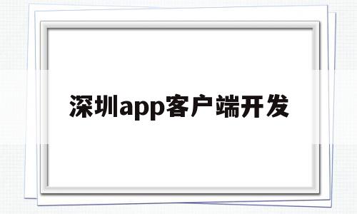 深圳app客户端开发(深圳app开发公司渠道招商)