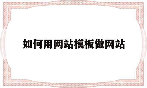 如何用网站模板做网站(如何用网站模板做网站推广),如何用网站模板做网站(如何用网站模板做网站推广),如何用网站模板做网站,视频,源码,账号,第1张