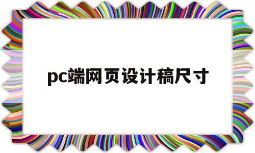 pc端网页设计稿尺寸(pc端网页设计尺寸规范)