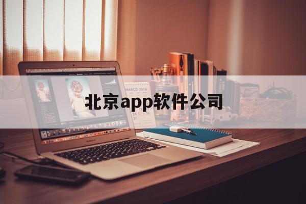 北京app软件公司(北京app软件公司招聘)