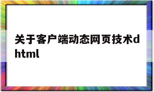 关于客户端动态网页技术dhtml(关于客户端动态网页技术叙述正确的是),关于客户端动态网页技术dhtml(关于客户端动态网页技术叙述正确的是),关于客户端动态网页技术dhtml,信息,html,java,第1张