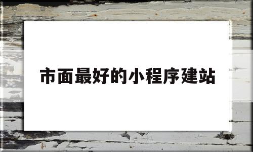 市面最好的小程序建站(做的最好的小程序商城有哪些)