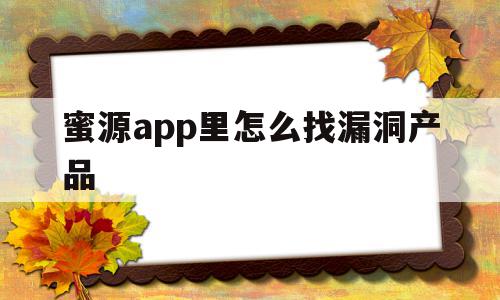 蜜源app里怎么找漏洞产品(蜜源app里怎么找漏洞产品呢)