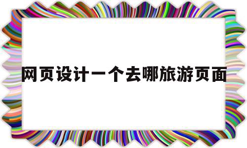 网页设计一个去哪旅游页面(设计一个旅游网站的首页,请画出轮廓),网页设计一个去哪旅游页面(设计一个旅游网站的首页,请画出轮廓),网页设计一个去哪旅游页面,模板,导航,论坛,第1张