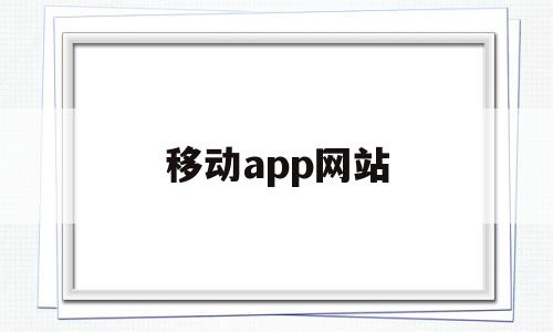 移动app网站(中国移动app网址)