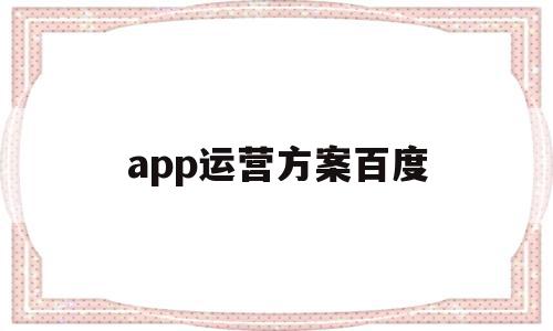 app运营方案百度(app运营流程是什么)