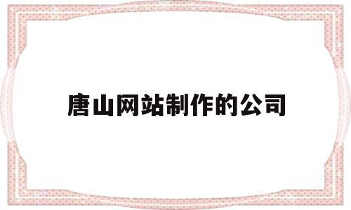 唐山网站制作的公司(唐山企业网站建站模板),唐山网站制作的公司(唐山企业网站建站模板),唐山网站制作的公司,信息,源码,模板,第1张