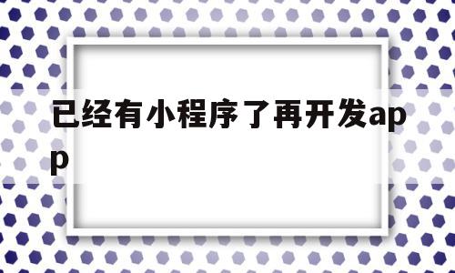 已经有小程序了再开发app(先开发小程序后开发app,能对接吗),已经有小程序了再开发app(先开发小程序后开发app,能对接吗),已经有小程序了再开发app,信息,微信,APP,第1张