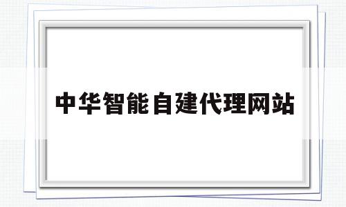 中华智能自建代理网站(中华自动化商城商品可靠吗)