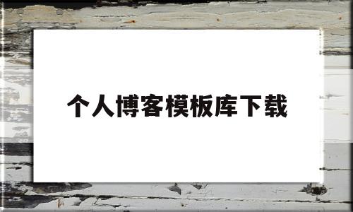 个人博客模板库下载(个人博客模板免费下载)