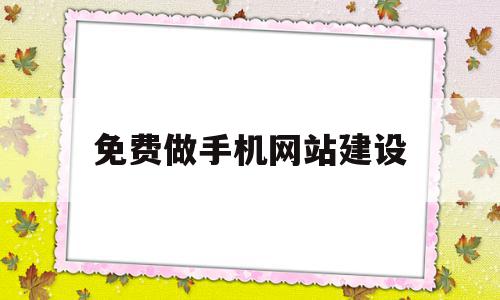 免费做手机网站建设(免费建设手机网站制作)