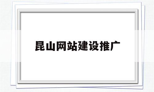 昆山网站建设推广(昆山网站建设推广公司)