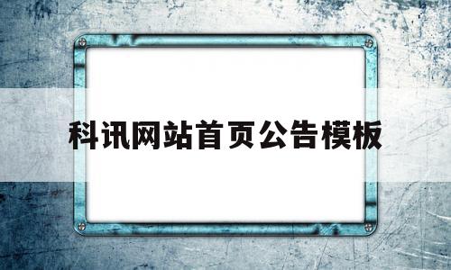 科讯网站首页公告模板(科讯网站首页公告模板怎么设置)