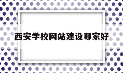 包含西安学校网站建设哪家好的词条