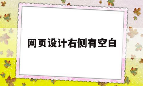 网页设计右侧有空白(页面右边有一块空白区怎么调整),网页设计右侧有空白(页面右边有一块空白区怎么调整),网页设计右侧有空白,浏览器,html,第1张