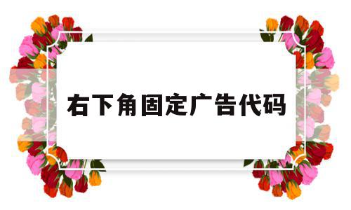 右下角固定广告代码(广告右下角的标识是什么意思),右下角固定广告代码(广告右下角的标识是什么意思),右下角固定广告代码,视频,百度,源码,第1张