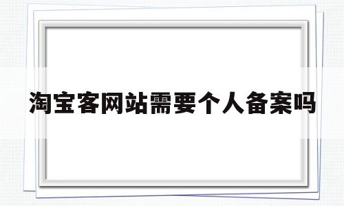 淘宝客网站需要个人备案吗(淘宝客必须要有自己的店铺么)