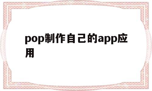 包含pop制作自己的app应用的词条,包含pop制作自己的app应用的词条,pop制作自己的app应用,APP,html,app,第1张