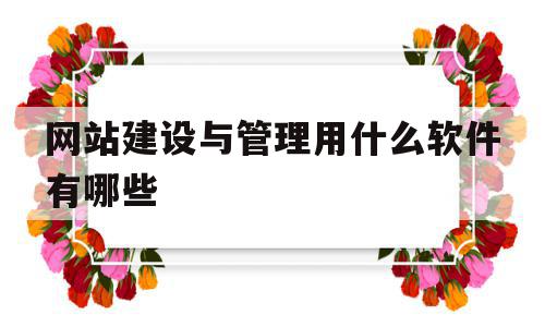 包含网站建设与管理用什么软件有哪些的词条