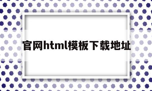 官网html模板下载地址(免费下载html模板的网站)