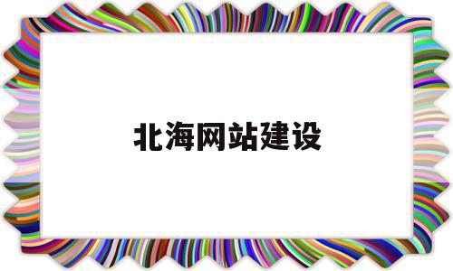 北海网站建设的简单介绍