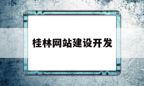 桂林网站建设开发(桂林做网站的公司哪家最好)