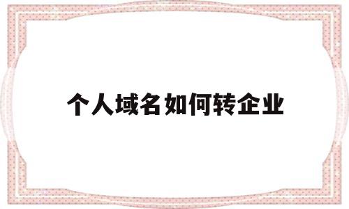 个人域名如何转企业(个人注册域名如何转给公司),个人域名如何转企业(个人注册域名如何转给公司),个人域名如何转企业,信息,模板,企业网站,第1张