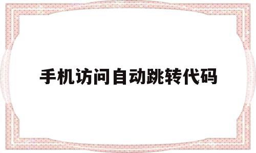 手机访问自动跳转代码(手机访问自动跳转手机端),手机访问自动跳转代码(手机访问自动跳转手机端),手机访问自动跳转代码,信息,模板,浏览器,第1张