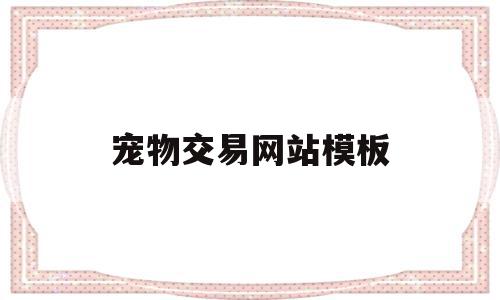 宠物交易网站模板(最正规的宠物交易网站知乎),宠物交易网站模板(最正规的宠物交易网站知乎),宠物交易网站模板,信息,视频,百度,第1张