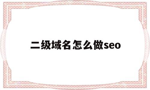 二级域名怎么做seo(二级域名做seo会很难吗),二级域名怎么做seo(二级域名做seo会很难吗),二级域名怎么做seo,文章,百度,源码,第1张