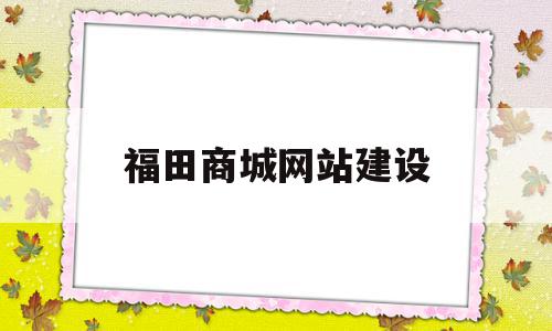 福田商城网站建设(福田商城网站建设项目)