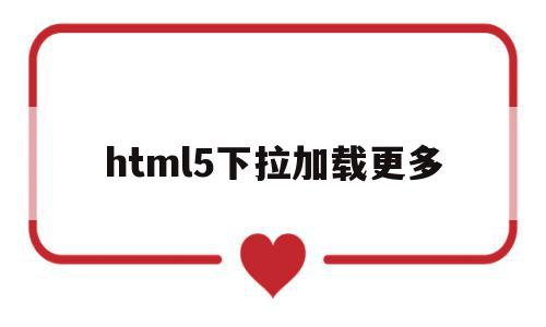 html5下拉加载更多的简单介绍