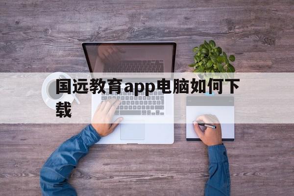 国远教育app电脑如何下载(国远教育app电脑如何下载视频),国远教育app电脑如何下载(国远教育app电脑如何下载视频),国远教育app电脑如何下载,信息,视频,百度,第1张