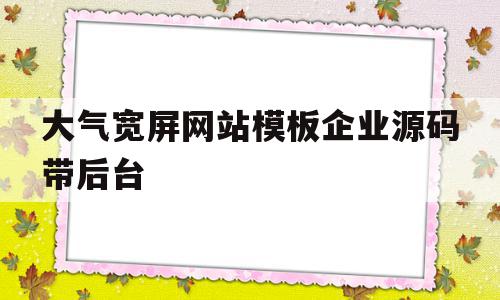 大气宽屏网站模板企业源码带后台的简单介绍