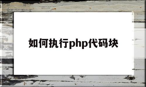 如何执行php代码块(php执行代码的四个步骤)