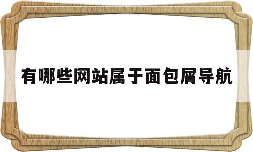 有哪些网站属于面包屑导航(什么是面包屑导航,面包屑导航的特点有哪些?)