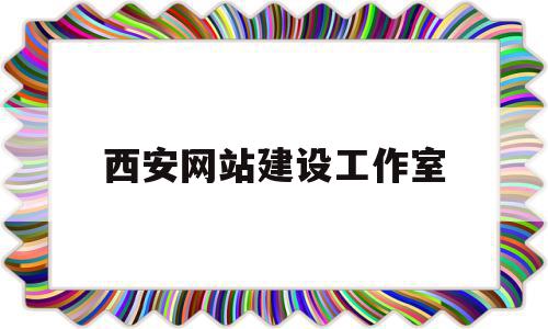 西安网站建设工作室(西安网站建设工作室招聘)