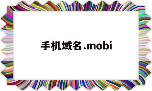 手机域名.mobi(手机域名访问网站怎么进入)