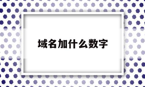 域名加什么数字(域名加什么数字最好)