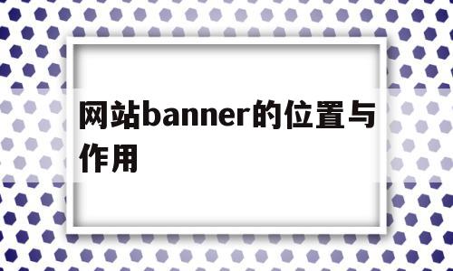 网站banner的位置与作用(网页设计中banner是什么意思)