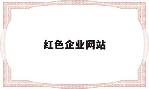 红色企业网站(红色企业网站名称)