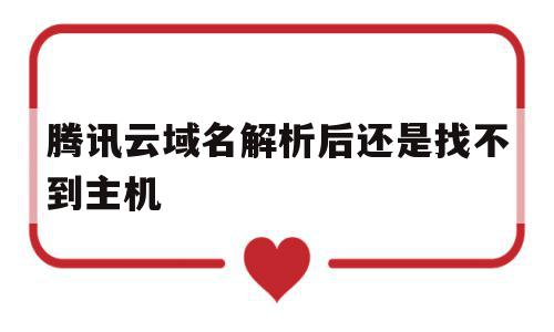 腾讯云域名解析后还是找不到主机(腾讯云域名解析后还是找不到主机了)