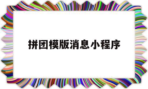 拼团模版消息小程序(拼团小程序怎么制作?有什么优势?)