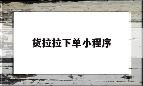 货拉拉下单小程序(货拉拉下单流程图)